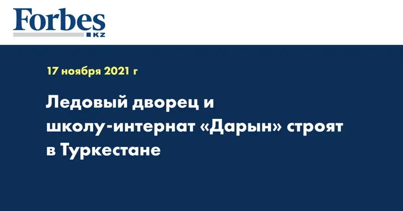Ледовый дворец и школу-интернат «Дарын» строят в Туркестане