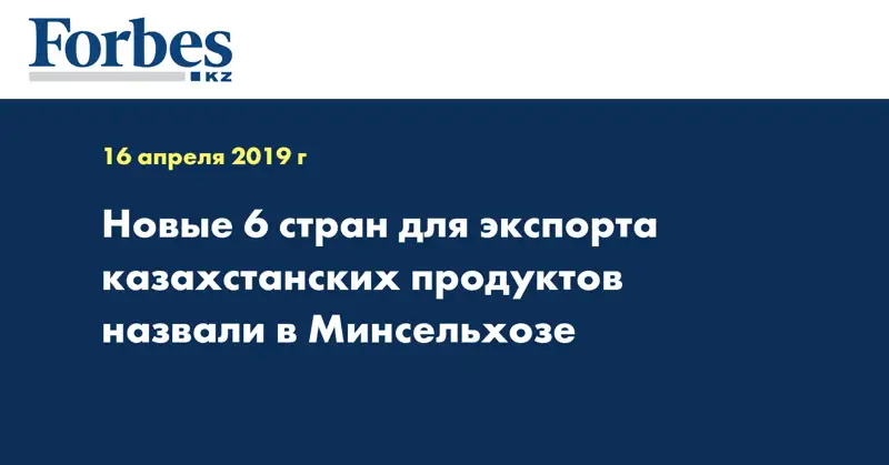 Новые 6 стран для экспорта казахстанских продуктов назвали в Минсельхозе