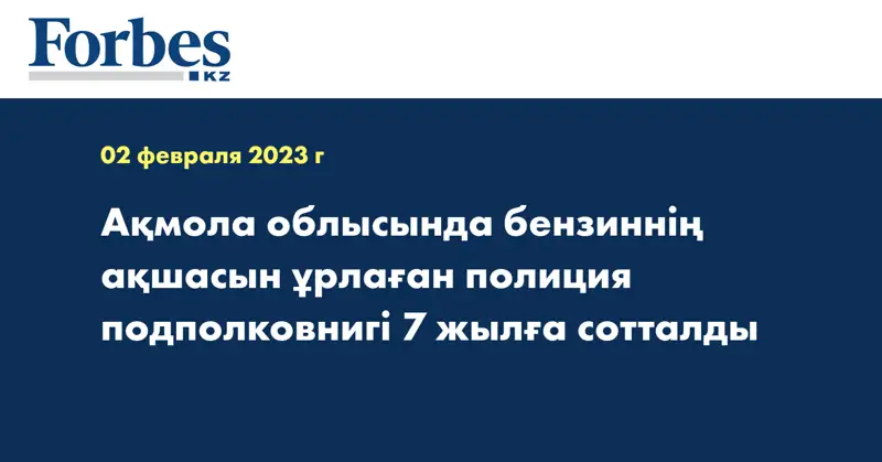 Ақмола облысында бензиннің ақшасын ұрлаған полиция подполковнигі 7 жылға сотталды
