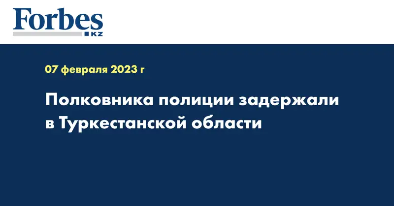 Полковника полиции задержали в Туркестанской области
