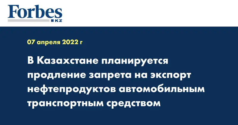 В Казахстане планируется продление запрета на экспорт нефтепродуктов автомобильным транспортным средством