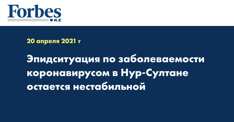 Эпидситуация по заболеваемости коронавирусом в Нур-Султане остается нестабильной