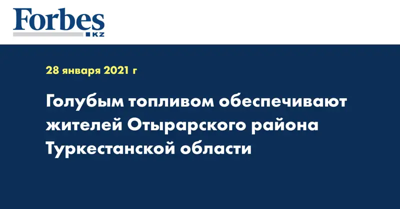 Голубым топливом обеспечивают жителей Отырарского района Туркестанской области