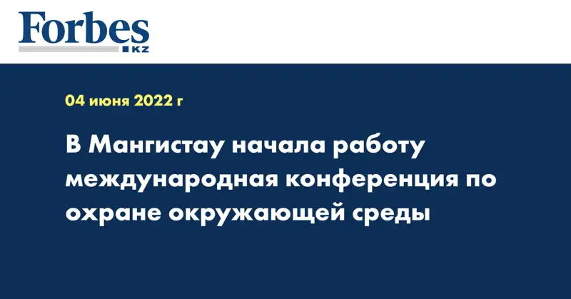 В Мангистау начала работу международная конференция по охране окружающей среды