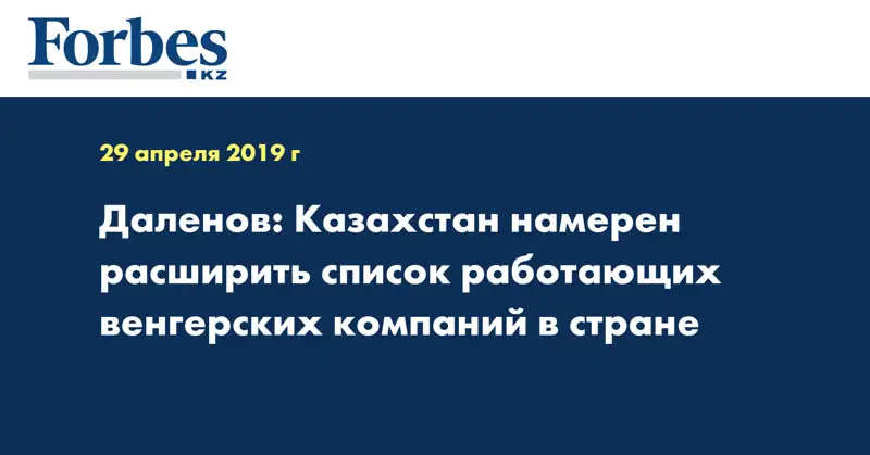 Даленов: Казахстан намерен расширить список работающих венгерских компаний в стране