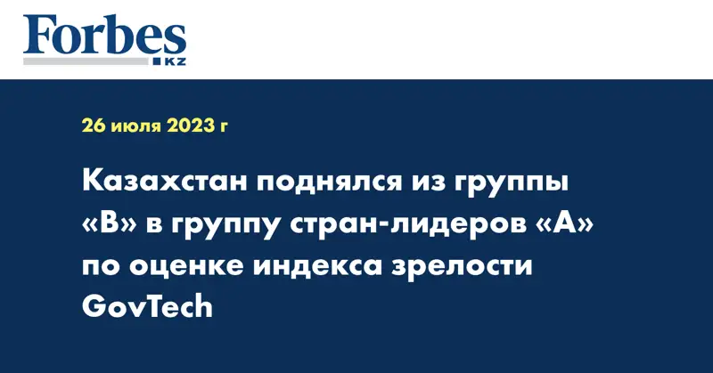 Казахстан поднялся из группы «B» в группу стран-лидеров «А» по оценке индекса зрелости GovTech