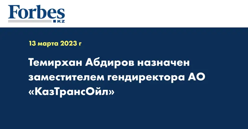 Темирхан Абдиров назначен заместителем гендиректора АО «КазТрансОйл»
