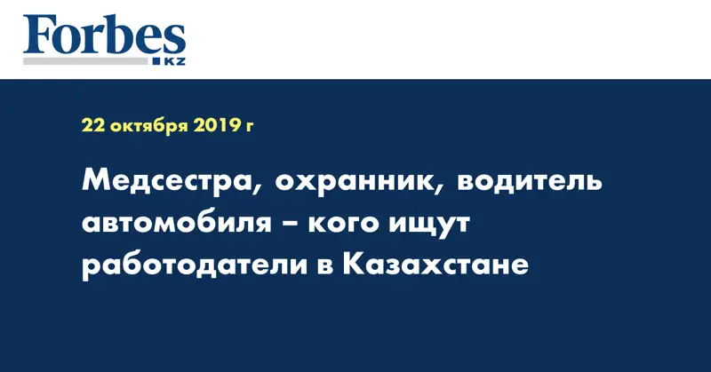 Медсестра, охранник, водитель автомобиля – кого ищут работодатели в Казахстане