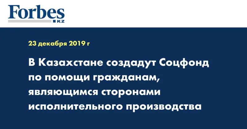 В Казахстане создадут Соцфонд по помощи гражданам, являющимся сторонами исполнительного производства