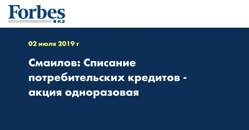 Смаилов: Списание потребительских кредитов - акция одноразовая
