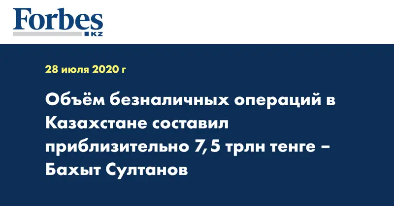 Объём безналичных операций в Казахстане составил приблизительно 7,5 трлн тенге – Бахыт Султанов