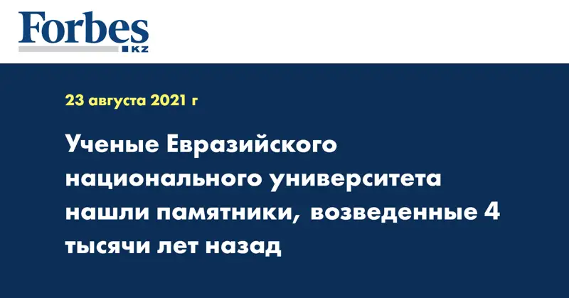 Ученые Евразийского национального университета нашли памятники, возведенные 4 тысячи лет назад