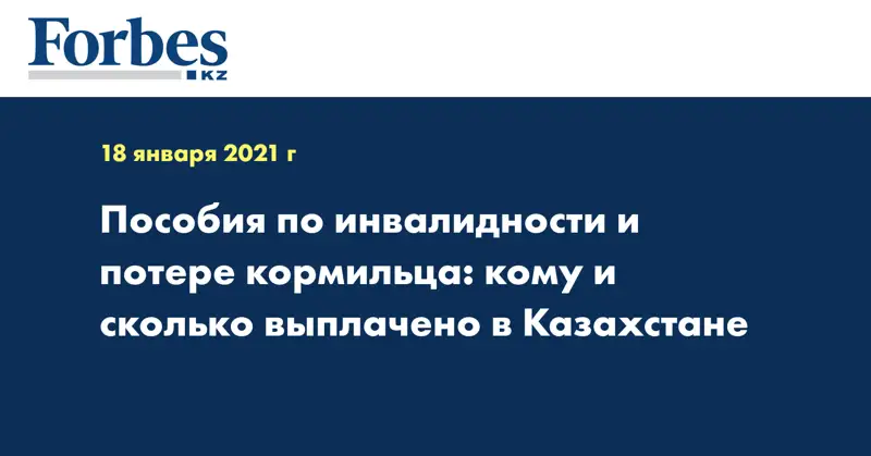 Пособия по инвалидности и потере кормильца: кому и сколько выплачено в Казахстане