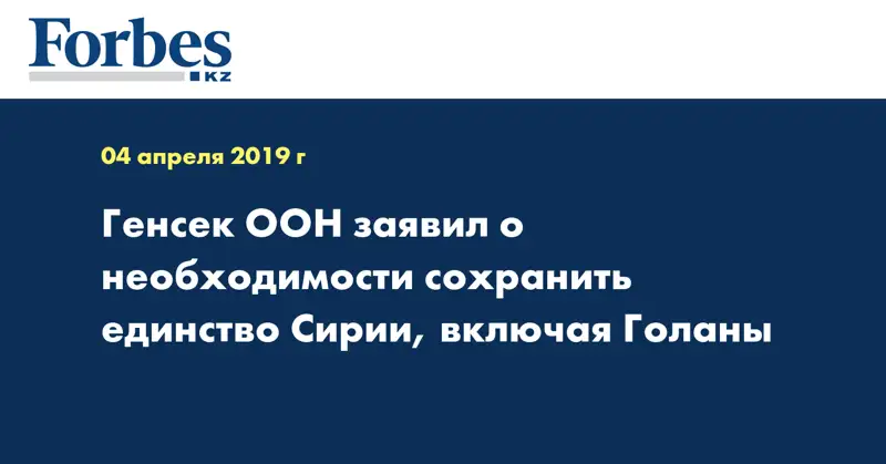 Генсек ООН заявил о необходимости сохранить единство Сирии, включая Голаны