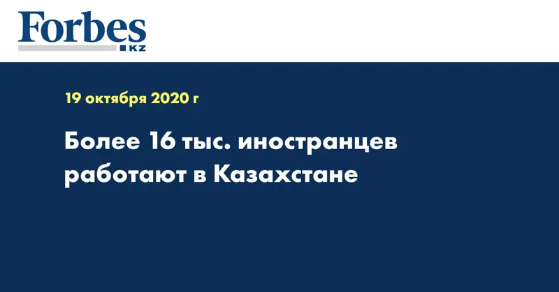  Более 16 тыс. иностранцев работают в Казахстане