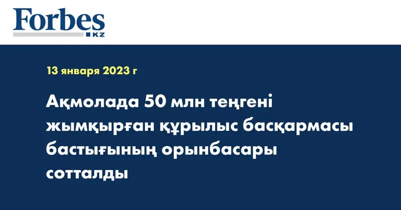 Ақмолада 50 млн теңгені жымқырған құрылыс басқармасы бастығының орынбасары сотталды