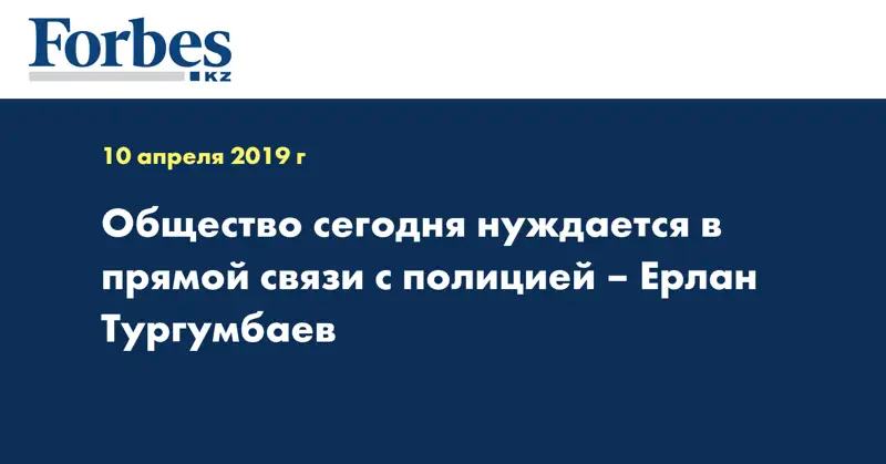 Общество сегодня нуждается в прямой связи с полицией – Ерлан Тургумбаев