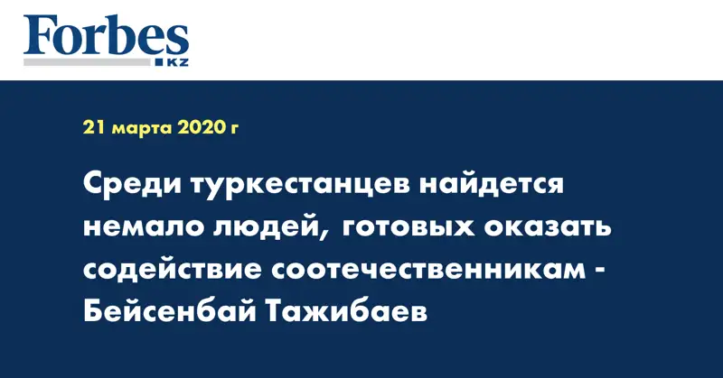 Среди туркестанцев найдется немало людей, готовых оказать содействие соотечественникам  - Бейсенбай Тажибаев