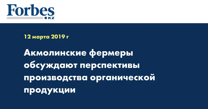 Акмолинские фермеры обсуждают перспективы производства органической продукции
