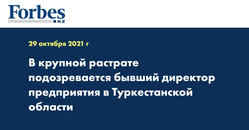 В крупной растрате подозревается бывший директор предприятия в Туркестанской области