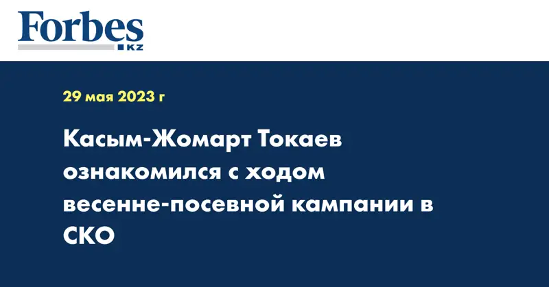 Касым-Жомарт Токаев ознакомился с ходом весенне-посевной кампании в СКО