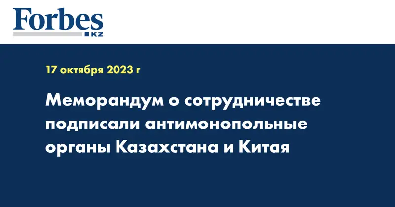 Меморандум о сотрудничестве подписали антимонопольные органы Казахстана и Китая