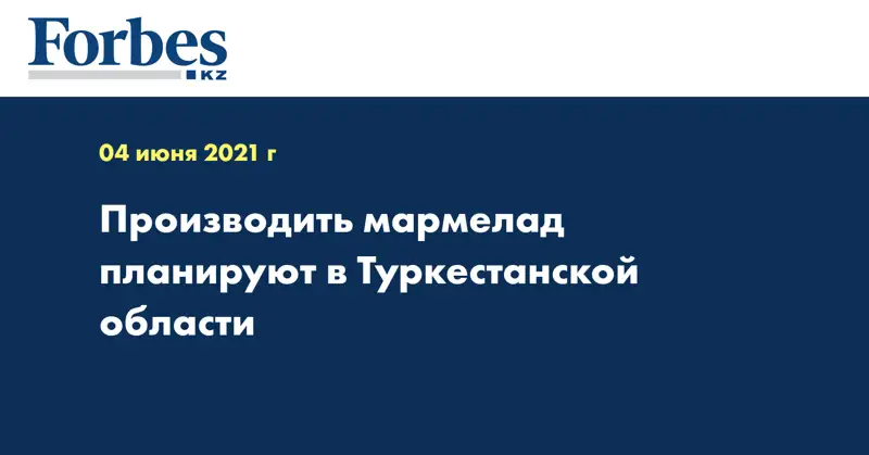 Производить мармелад планируют в Туркестанской области