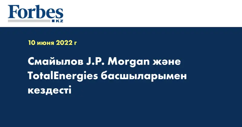 Смайылов J.P. Morgan және TotalEnergies басшыларымен кездесті