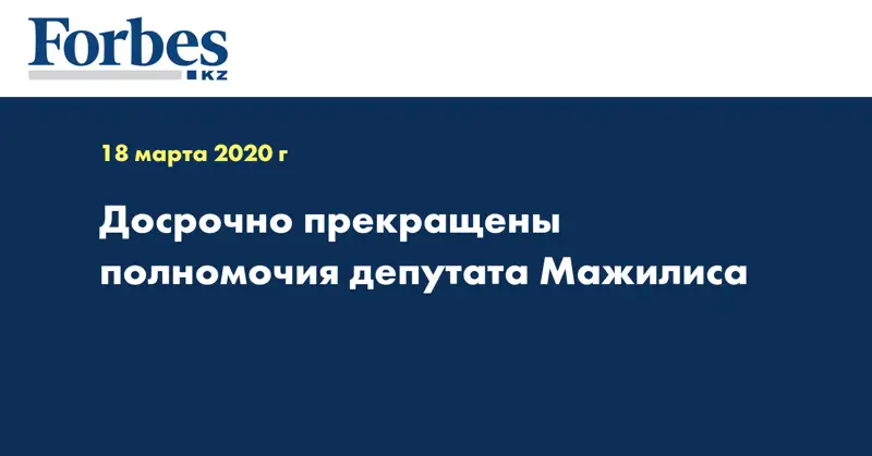 Досрочно прекращены полномочия депутата Мажилиса