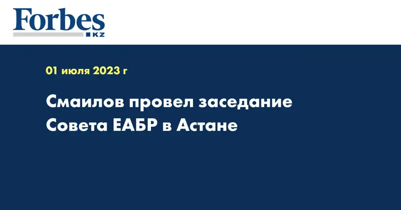 Смаилов провел заседание Совета ЕАБР в Астане