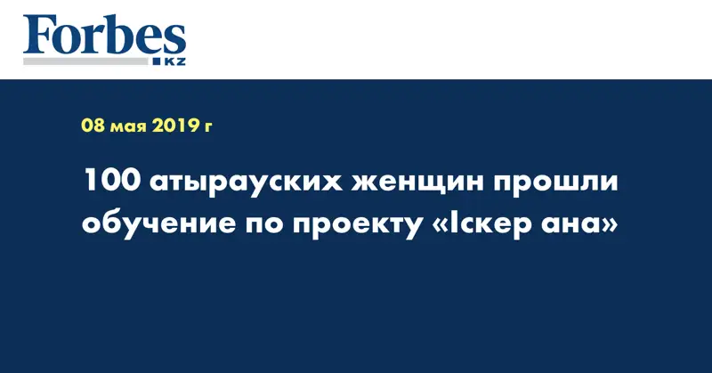 100 атырауских женщин прошли обучение по проекту «Iскер ана»