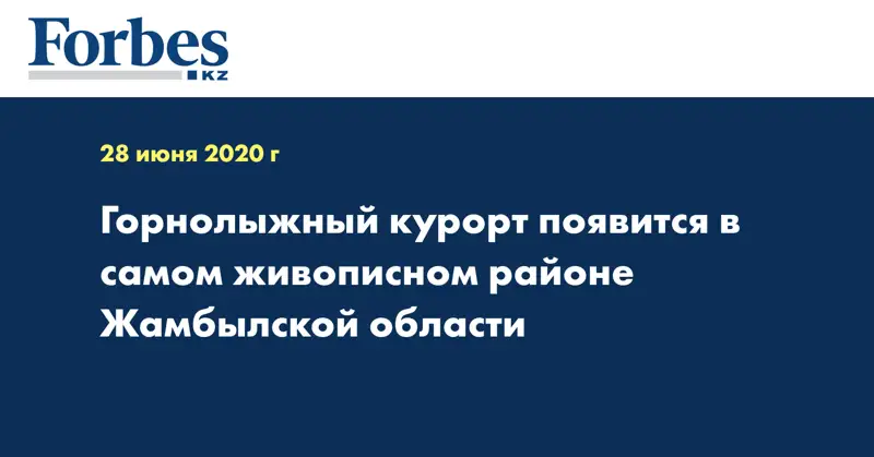 Горнолыжный курорт появится в самом живописном районе Жамбылской области  