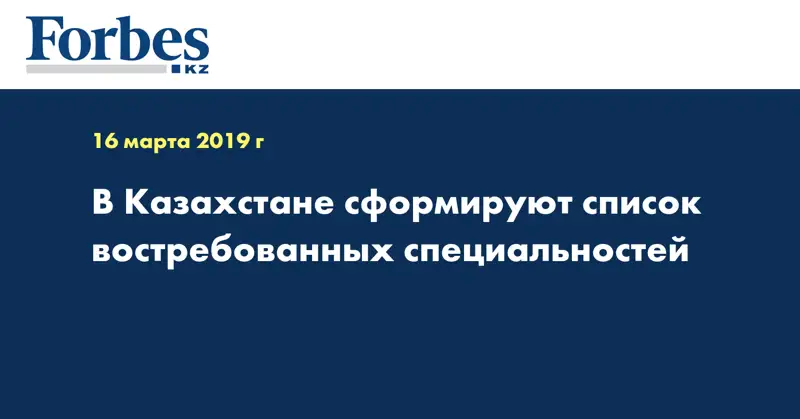 В Казахстане сформируют список востребованных специальностей 