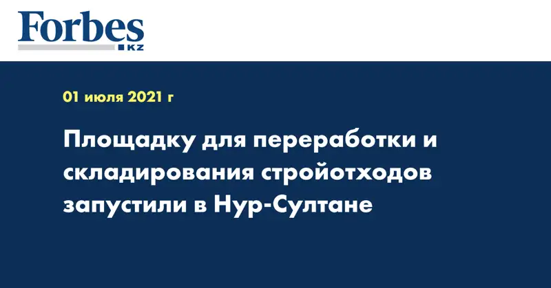 Площадку для переработки и складирования стройотходов запустили в Нур-Султане