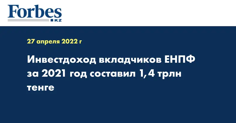Инвестдоход вкладчиков ЕНПФ за 2021 год составил 1,4 трлн тенге