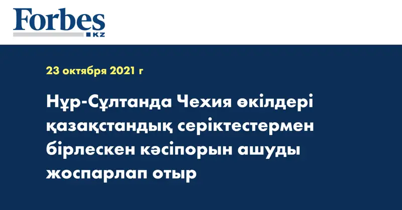 Нұр-Сұлтанда Чехия өкілдері қазақстандық серіктестермен бірлескен кәсіпорын ашуды жоспарлап отыр