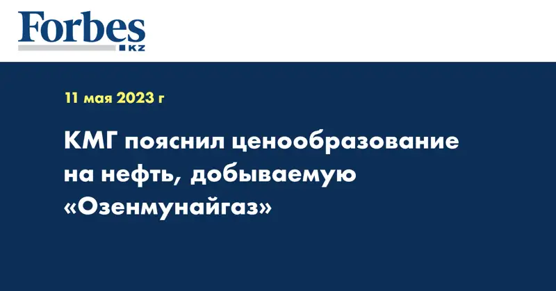 КМГ пояснил ценообразование на нефть, добываемую «Озенмунайгаз»
