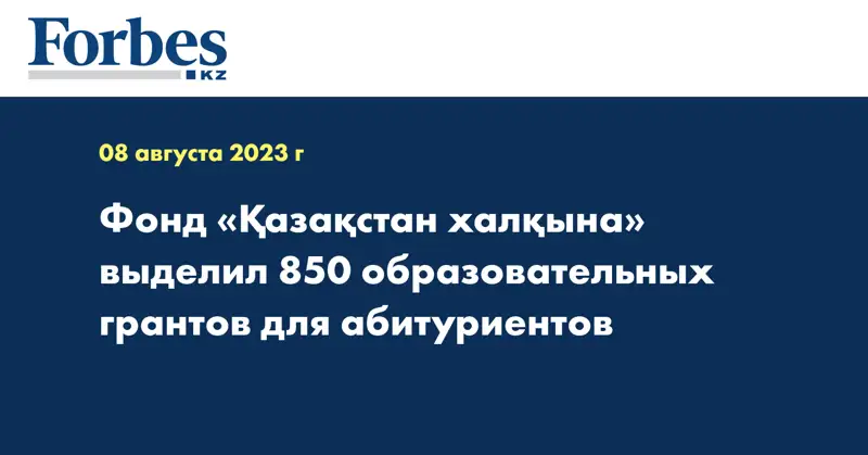 Фонд «Қазақстан халқына» выделил 850 образовательных грантов для абитуриентов