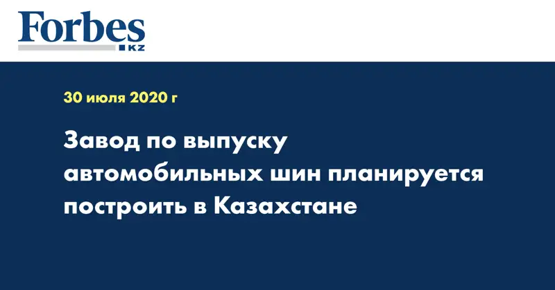 Завод по выпуску автомобильных шин планируется построить в Казахстане