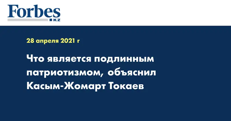 Что является подлинным патриотизмом, объяснил Касым-Жомарт Токаев