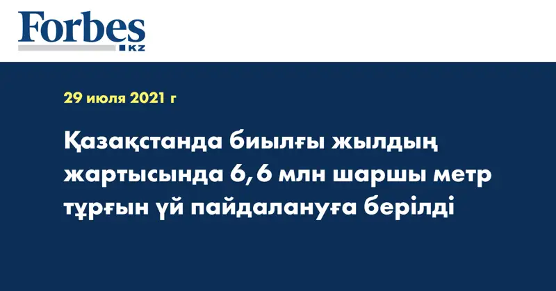 Қазақстанда биылғы жылдың жартысында 6,6 млн шаршы метр тұрғын үй пайдалануға берілді