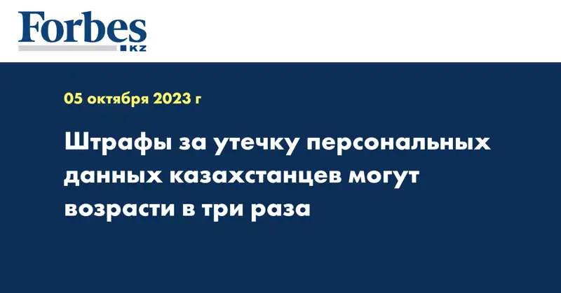 Штрафы за утечку персональных данных казахстанцев могут возрасти в три раза