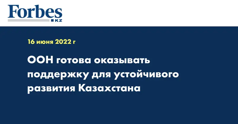 ООН готова оказывать поддержку для устойчивого развития Казахстана