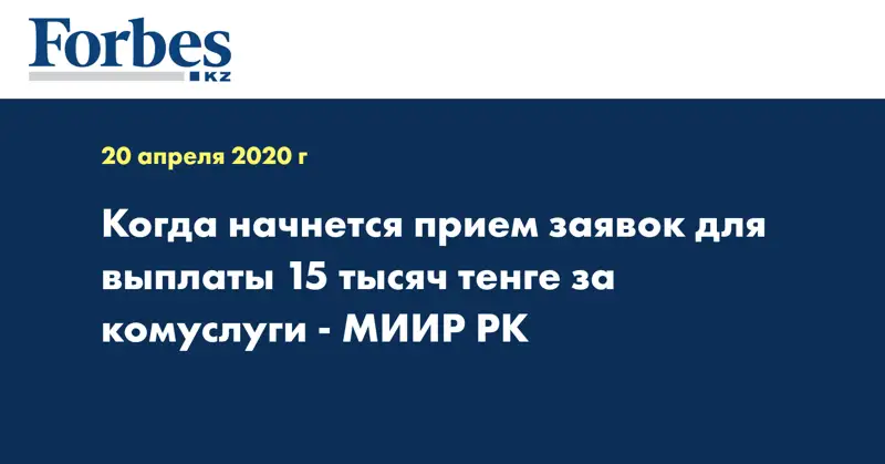 Когда начнется прием заявок для выплаты 15 тысяч тенге за комуслуги - МИИР РК