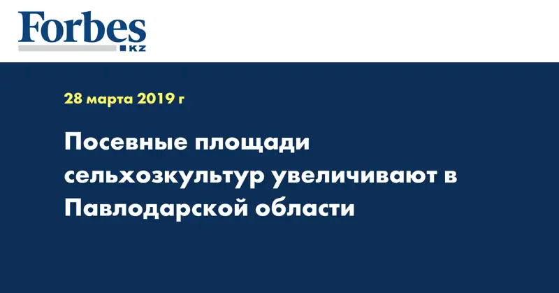 Посевные площади сельхозкультур увеличивают в Павлодарской области