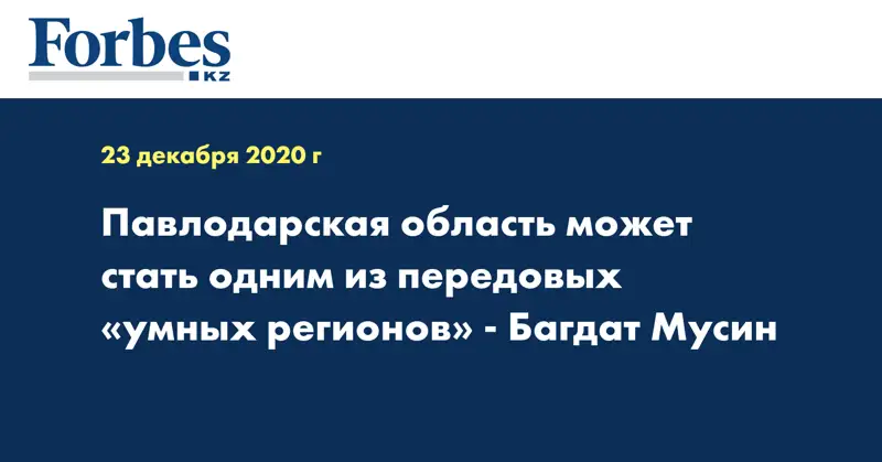 Павлодарская область может стать одним из передовых «умных регионов» - Багдат Мусин