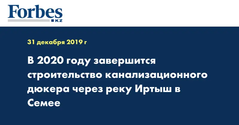 В 2020 году завершится строительство канализационного дюкера через реку Иртыш в Семее