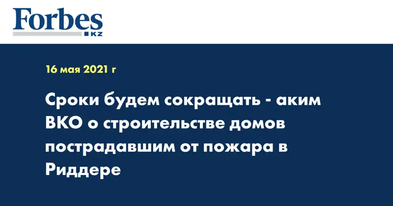 Сроки будем сокращать - аким ВКО о строительстве домов пострадавшим от пожара в Риддере