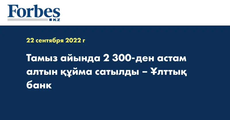 Тамыз айында 2 300-ден астам алтын құйма сатылды – Ұлттық банк