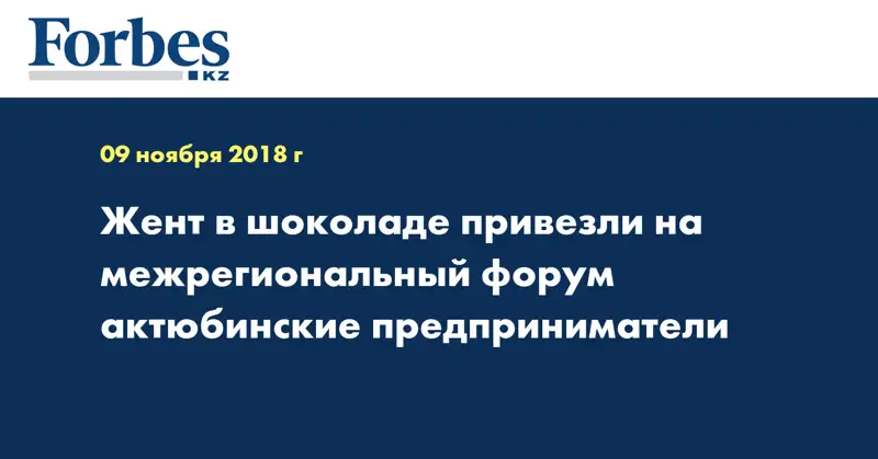Жент в шоколаде привезли на межрегиональный форум актюбинские предприниматели